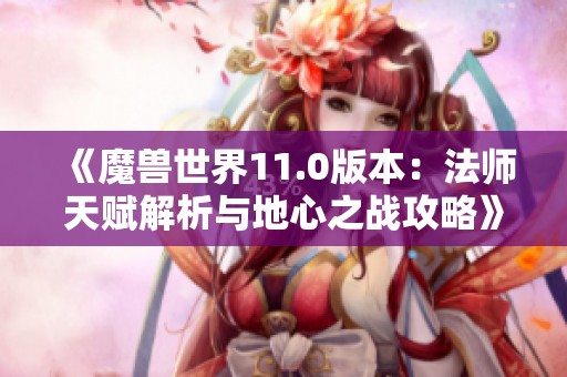 《魔兽世界11.0版本：法师天赋解析与地心之战攻略》