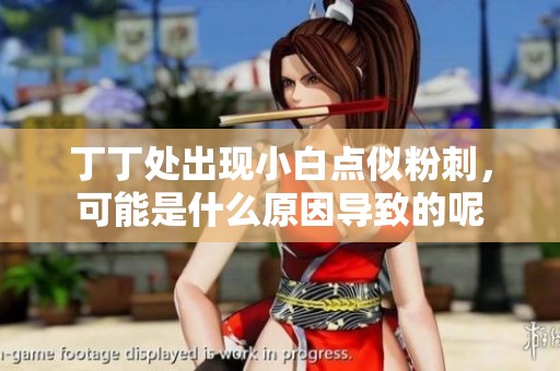丁丁处出现小白点似粉刺，可能是什么原因导致的呢