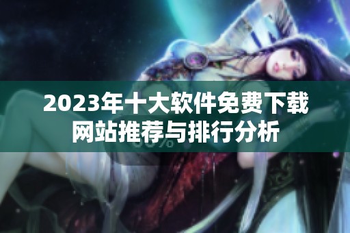 2023年十大软件免费下载网站推荐与排行分析