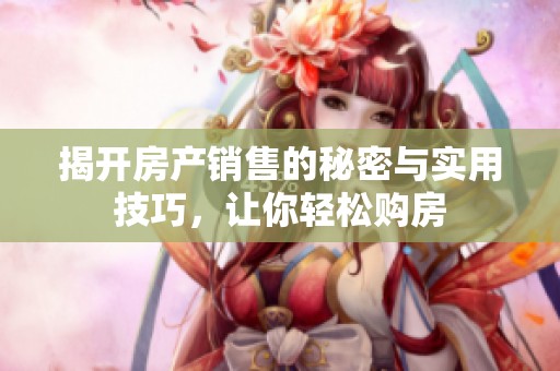 揭开房产销售的秘密与实用技巧，让你轻松购房