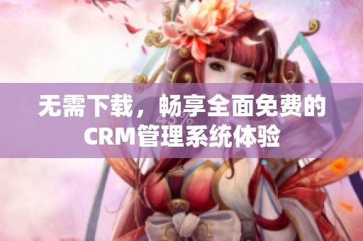 无需下载，畅享全面免费的CRM管理系统体验