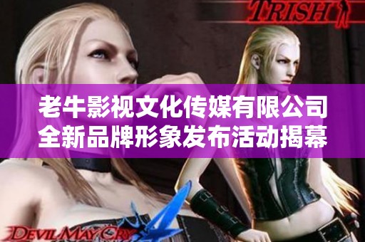 老牛影视文化传媒有限公司全新品牌形象发布活动揭幕