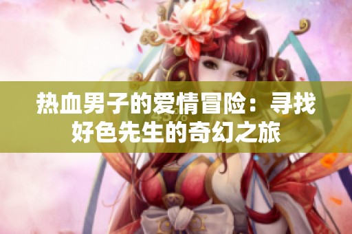 热血男子的爱情冒险：寻找好色先生的奇幻之旅