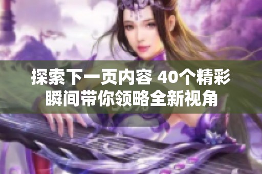 探索下一页内容 40个精彩瞬间带你领略全新视角