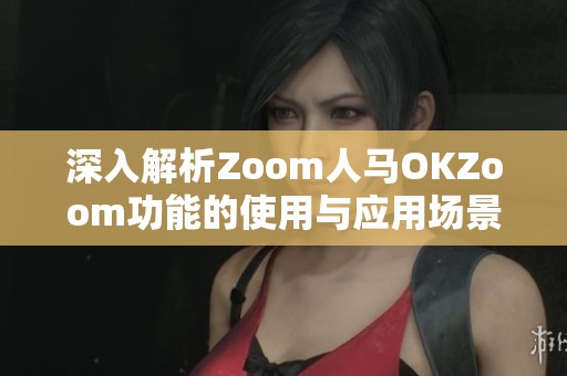 深入解析Zoom人马OKZoom功能的使用与应用场景