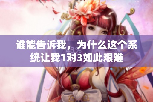 谁能告诉我，为什么这个系统让我1对3如此艰难