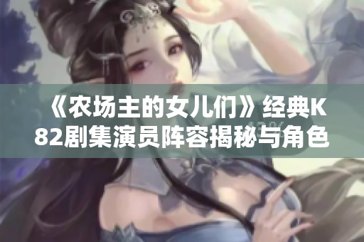 《农场主的女儿们》经典K82剧集演员阵容揭秘与角色分析