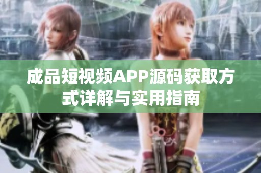 成品短视频APP源码获取方式详解与实用指南