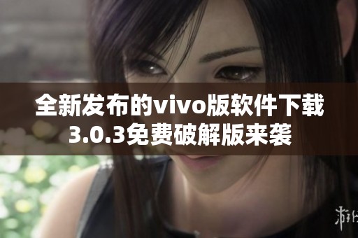 全新发布的vivo版软件下载3.0.3免费破解版来袭
