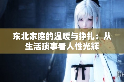 东北家庭的温暖与挣扎：从生活琐事看人性光辉