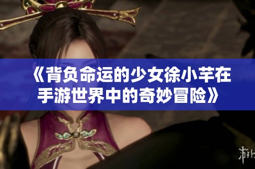 《背负命运的少女徐小芊在手游世界中的奇妙冒险》