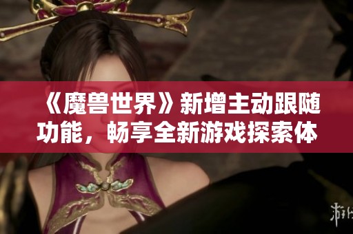 《魔兽世界》新增主动跟随功能，畅享全新游戏探索体验