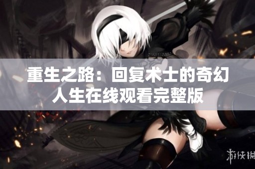 重生之路：回复术士的奇幻人生在线观看完整版