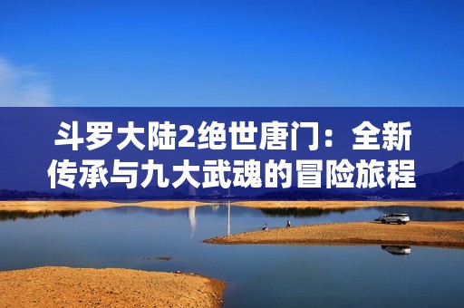 斗罗大陆2绝世唐门：全新传承与九大武魂的冒险旅程