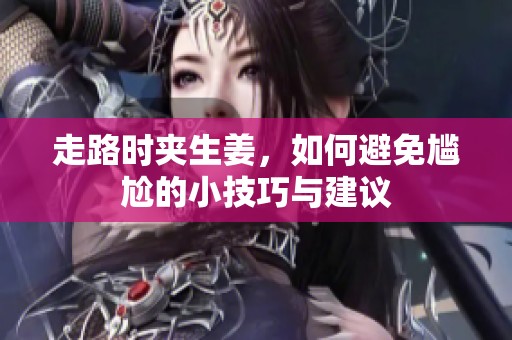走路时夹生姜，如何避免尴尬的小技巧与建议