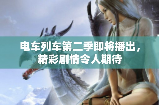 电车列车第二季即将播出，精彩剧情令人期待