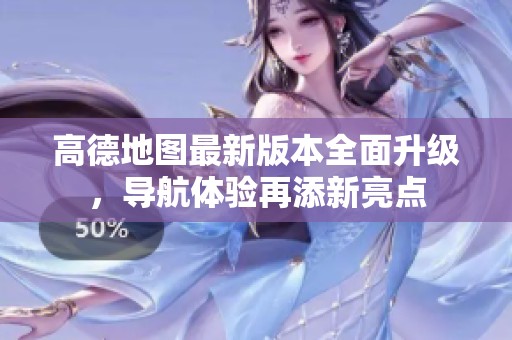 高德地图最新版本全面升级，导航体验再添新亮点