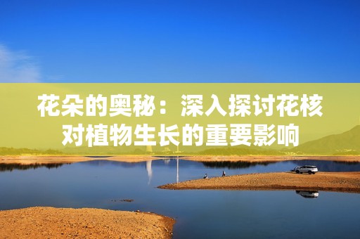花朵的奥秘：深入探讨花核对植物生长的重要影响