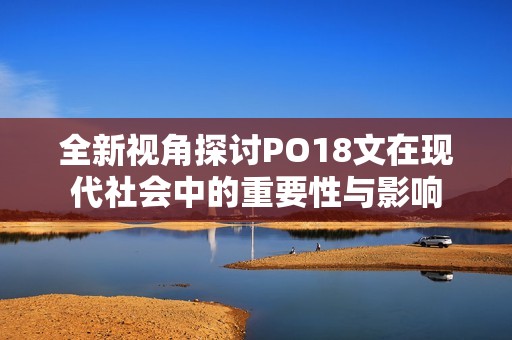 全新视角探讨PO18文在现代社会中的重要性与影响