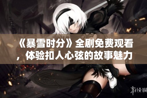 《暴雪时分》全剧免费观看，体验扣人心弦的故事魅力