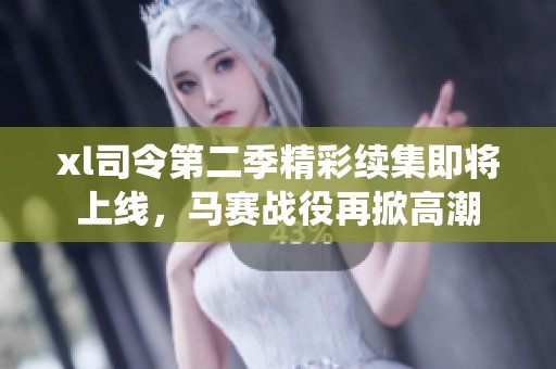 xl司令第二季精彩续集即将上线，马赛战役再掀高潮