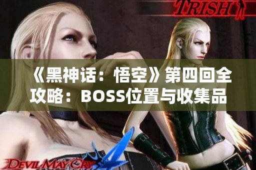 《黑神话：悟空》第四回全攻略：BOSS位置与收集品详细指南