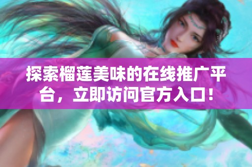 探索榴莲美味的在线推广平台，立即访问官方入口！