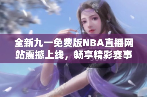 全新九一免费版NBA直播网站震撼上线，畅享精彩赛事！