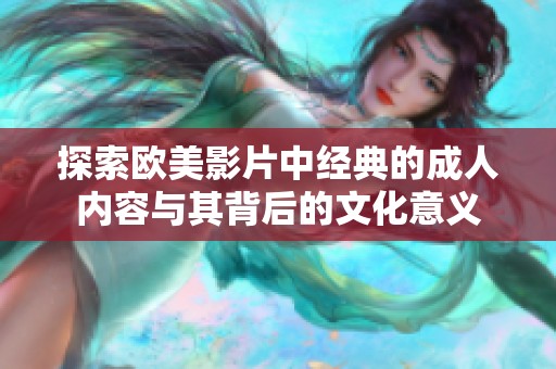 探索欧美影片中经典的成人内容与其背后的文化意义