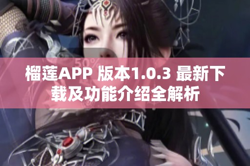 榴莲APP 版本1.0.3 最新下载及功能介绍全解析
