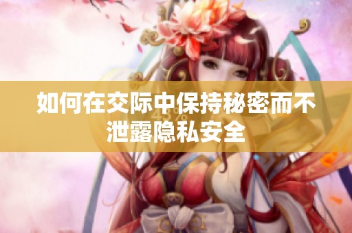如何在交际中保持秘密而不泄露隐私安全