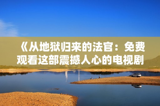 《从地狱归来的法官：免费观看这部震撼人心的电视剧》