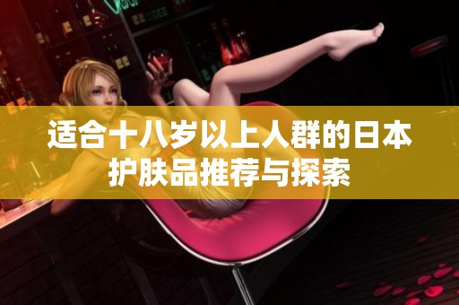 适合十八岁以上人群的日本护肤品推荐与探索