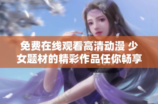 免费在线观看高清动漫 少女题材的精彩作品任你畅享