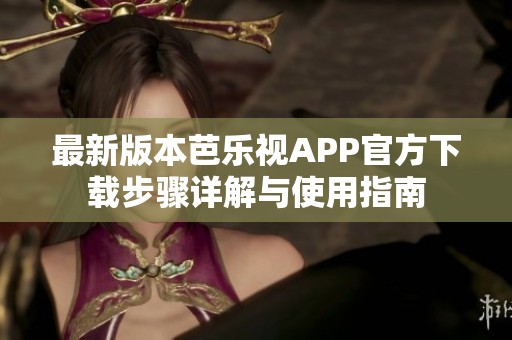 最新版本芭乐视APP官方下载步骤详解与使用指南
