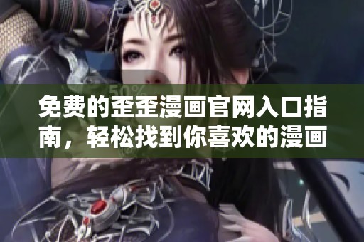 免费的歪歪漫画官网入口指南，轻松找到你喜欢的漫画资源