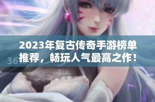 2023年复古传奇手游榜单推荐，畅玩人气最高之作！