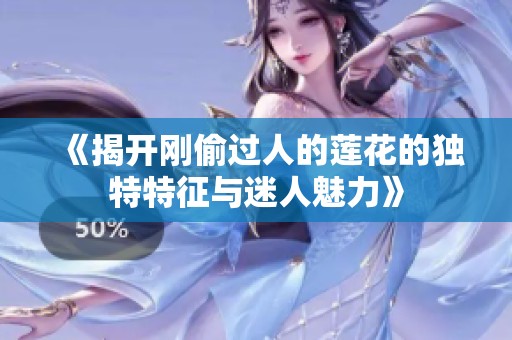《揭开刚偷过人的莲花的独特特征与迷人魅力》