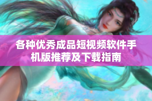各种优秀成品短视频软件手机版推荐及下载指南