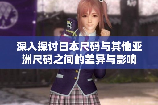 深入探讨日本尺码与其他亚洲尺码之间的差异与影响