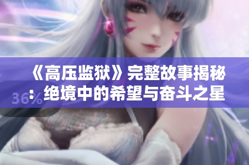 《高压监狱》完整故事揭秘：绝境中的希望与奋斗之星