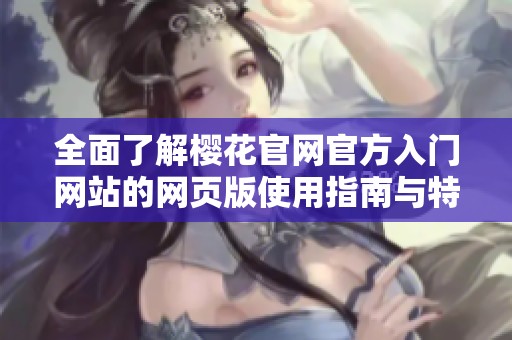 全面了解樱花官网官方入门网站的网页版使用指南与特点