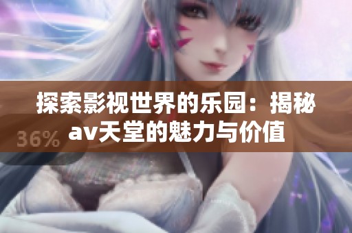 探索影视世界的乐园：揭秘av天堂的魅力与价值