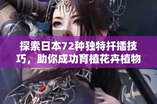 探索日本72种独特扦插技巧，助你成功育植花卉植物