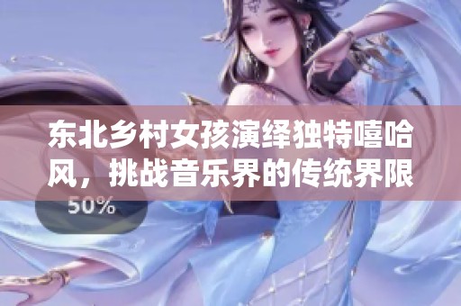 东北乡村女孩演绎独特嘻哈风，挑战音乐界的传统界限