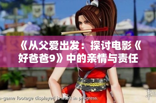 《从父爱出发：探讨电影《好爸爸9》中的亲情与责任》