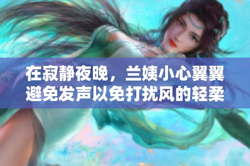 在寂静夜晚，兰姨小心翼翼避免发声以免打扰风的轻柔吟唱
