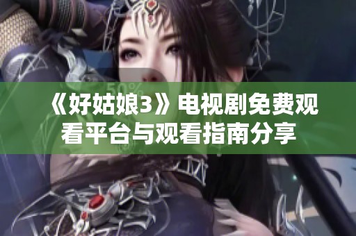 《好姑娘3》电视剧免费观看平台与观看指南分享
