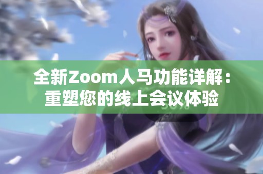 全新Zoom人马功能详解：重塑您的线上会议体验