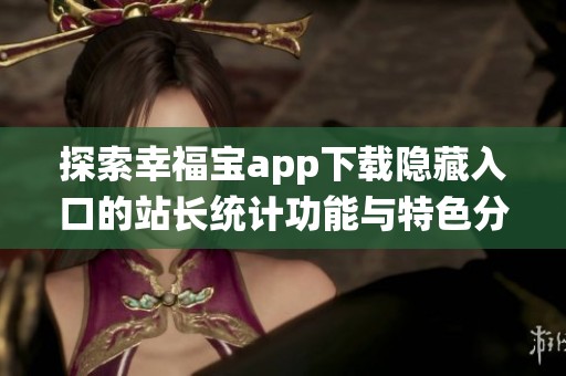 探索幸福宝app下载隐藏入口的站长统计功能与特色分析